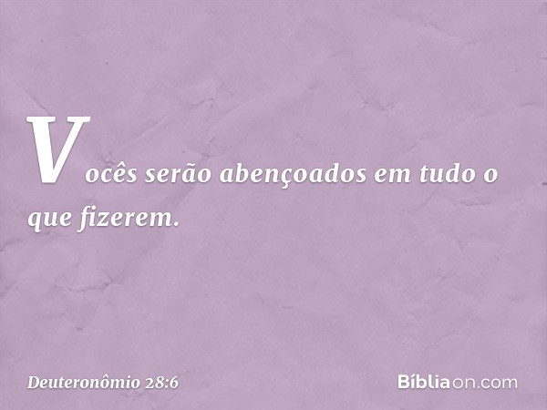 Vocês serão abençoados
em tudo o que fizerem. -- Deuteronômio 28:6