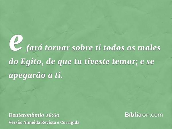 e fará tornar sobre ti todos os males do Egito, de que tu tiveste temor; e se apegarão a ti.