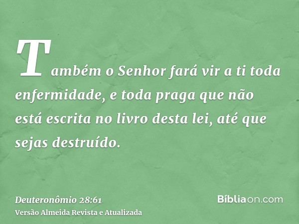 Também o Senhor fará vir a ti toda enfermidade, e toda praga que não está escrita no livro desta lei, até que sejas destruído.