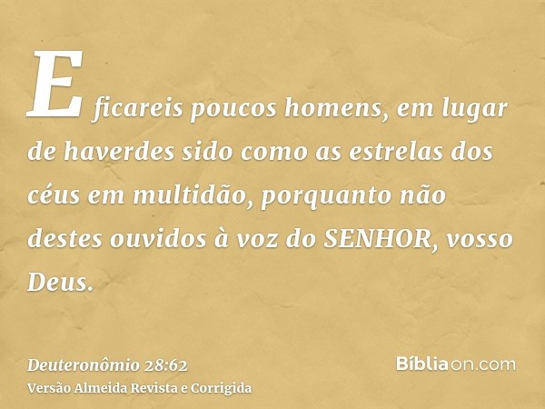 E ficareis poucos homens, em lugar de haverdes sido como as estrelas dos céus em multidão, porquanto não destes ouvidos à voz do SENHOR, vosso Deus.