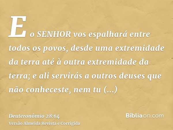 E o SENHOR vos espalhará entre todos os povos, desde uma extremidade da terra até à outra extremidade da terra; e ali servirás a outros deuses que não conhecest