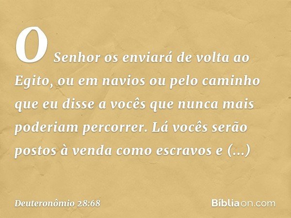 O Senhor os enviará de volta ao Egito, ou em navios ou pelo caminho que eu disse a vocês que nunca mais poderiam percorrer. Lá vocês serão postos à venda como e