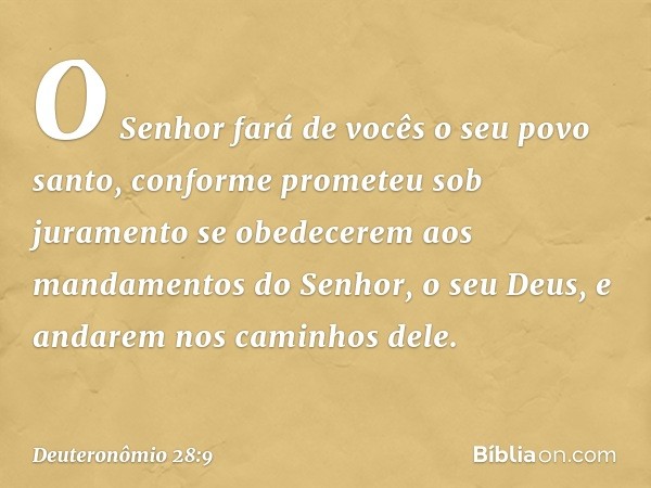 "O Senhor fará de vocês o seu povo santo, conforme prometeu sob juramento se obedecerem aos mandamentos do Senhor, o seu Deus, e andarem nos caminhos dele. -- D