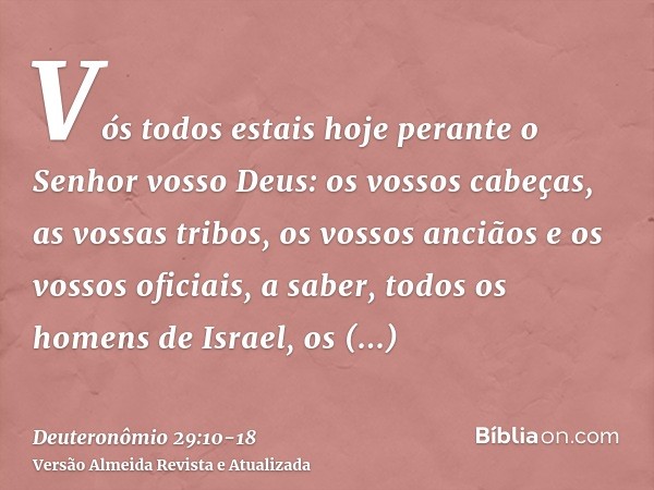 Vós todos estais hoje perante o Senhor vosso Deus: os vossos cabeças, as vossas tribos, os vossos anciãos e os vossos oficiais, a saber, todos os homens de Isra