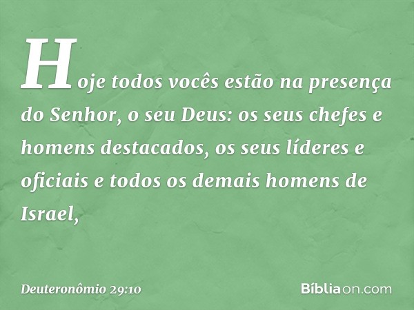 Hoje todos vocês estão na presença do Senhor, o seu Deus: os seus chefes e homens destacados, os seus líderes e oficiais e todos os demais homens de Israel, -- 