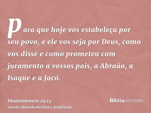 para que hoje vos estabeleça por seu povo, e ele vos seja por Deus, como vos disse e como prometeu com juramento a vossos pais, a Abraão, a Isaque e a Jacó.