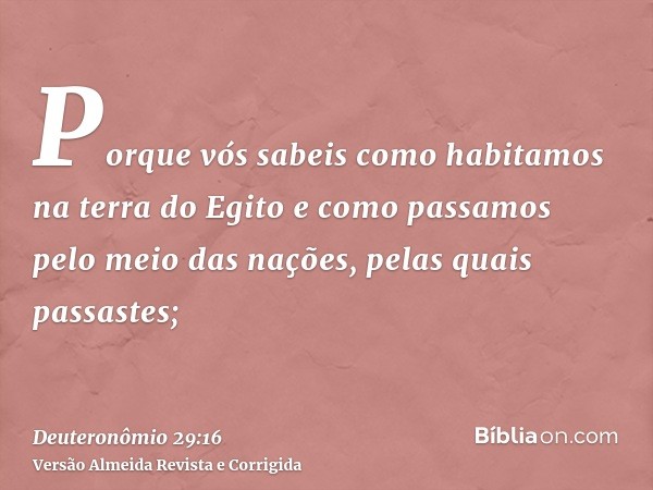 Porque vós sabeis como habitamos na terra do Egito e como passamos pelo meio das nações, pelas quais passastes;
