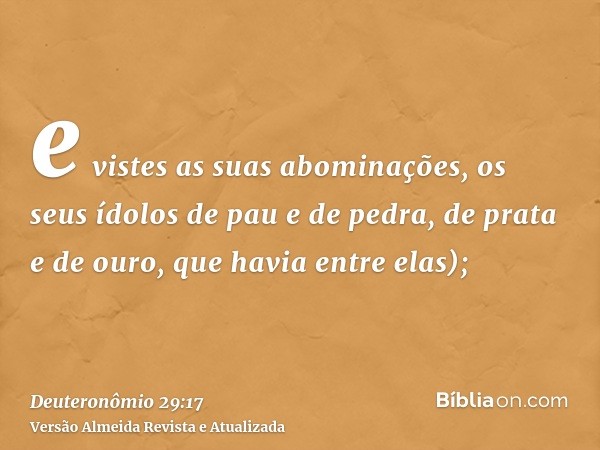 e vistes as suas abominações, os seus ídolos de pau e de pedra, de prata e de ouro, que havia entre elas);