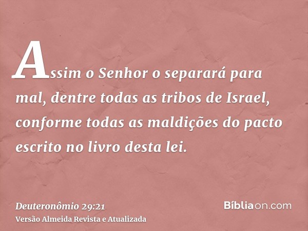 Assim o Senhor o separará para mal, dentre todas as tribos de Israel, conforme todas as maldições do pacto escrito no livro desta lei.