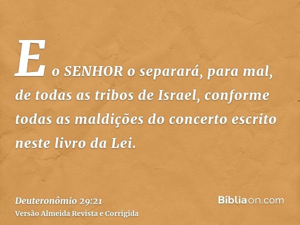 E o SENHOR o separará, para mal, de todas as tribos de Israel, conforme todas as maldições do concerto escrito neste livro da Lei.