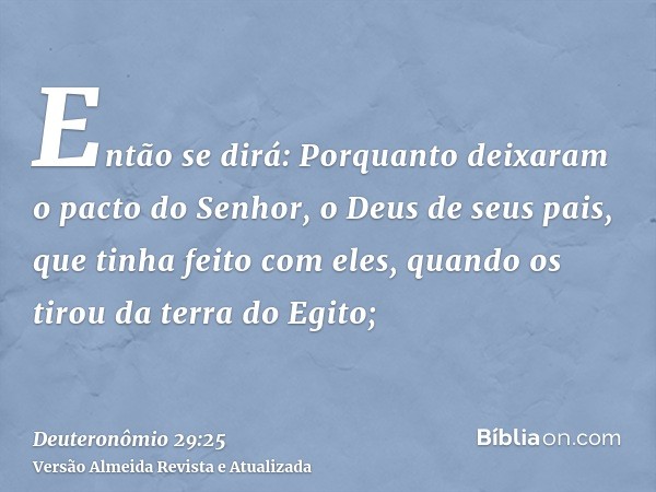 Então se dirá: Porquanto deixaram o pacto do Senhor, o Deus de seus pais, que tinha feito com eles, quando os tirou da terra do Egito;