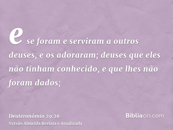 e se foram e serviram a outros deuses, e os adoraram; deuses que eles não tinham conhecido, e que lhes não foram dados;