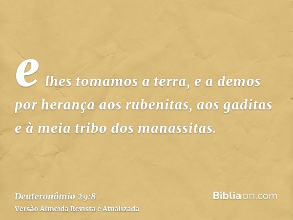 e lhes tomamos a terra, e a demos por herança aos rubenitas, aos gaditas e à meia tribo dos manassitas.