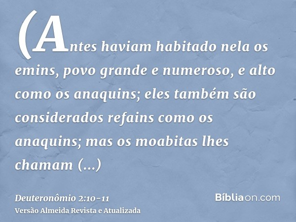 (Antes haviam habitado nela os emins, povo grande e numeroso, e alto como os anaquins;eles também são considerados refains como os anaquins; mas os moabitas lhe