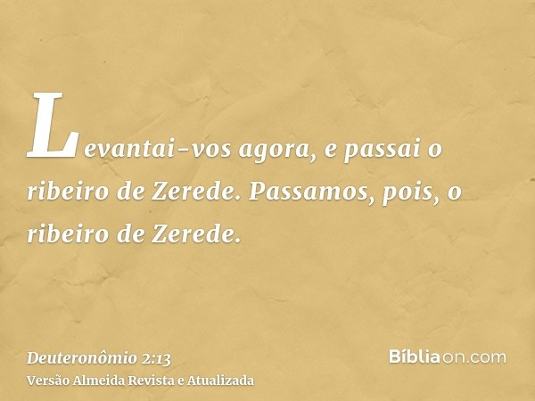 Levantai-vos agora, e passai o ribeiro de Zerede. Passamos, pois, o ribeiro de Zerede.