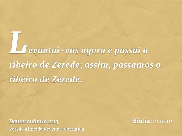 Levantai-vos agora e passai o ribeiro de Zerede; assim, passamos o ribeiro de Zerede.