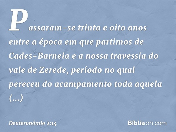 "Passaram-se trinta e oito anos entre a época em que partimos de Cades-Barneia e a nossa travessia do vale de Zerede, período no qual pereceu do acampamento tod