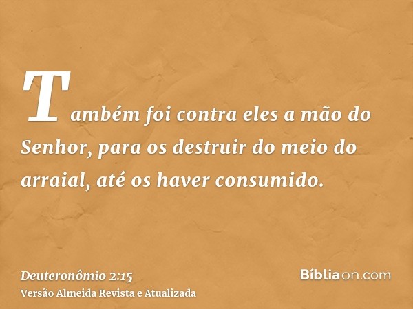 Também foi contra eles a mão do Senhor, para os destruir do meio do arraial, até os haver consumido.