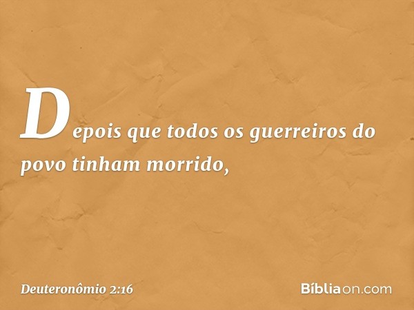 "Depois que todos os guerreiros do povo tinham morrido, -- Deuteronômio 2:16