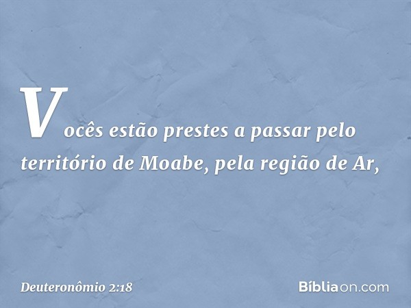 'Vocês estão prestes a passar pelo território de Moabe, pela região de Ar, -- Deuteronômio 2:18