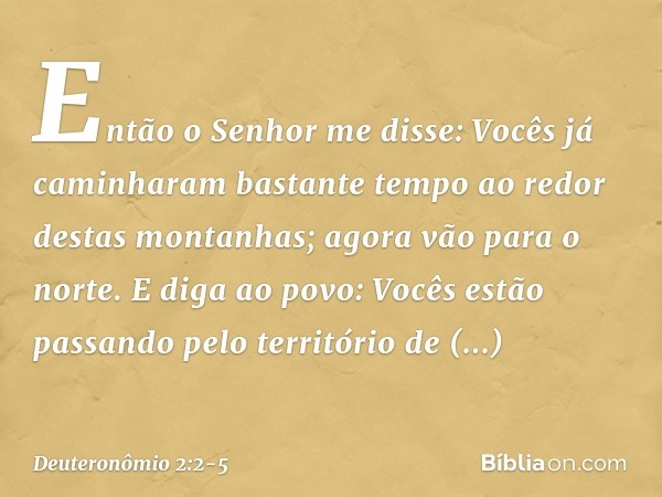 "Então o Senhor me disse: 'Vocês já caminharam bastante tempo ao redor destas montanhas; agora vão para o norte. E diga ao povo: Vocês estão passando pelo terri