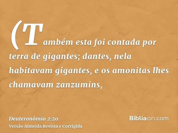 (Também esta foi contada por terra de gigantes; dantes, nela habitavam gigantes, e os amonitas lhes chamavam zanzumins,