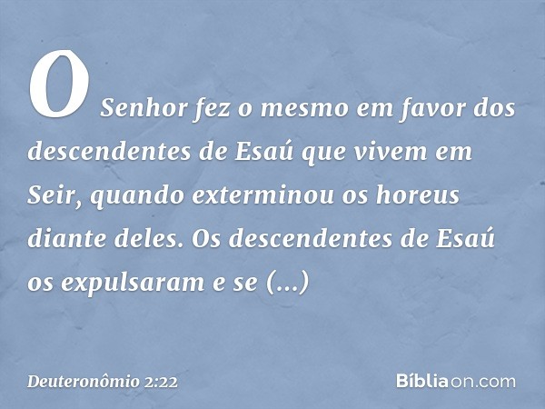 O Senhor fez o mesmo em favor dos descendentes de Esaú que vivem em Seir, quando exterminou os horeus diante deles. Os descendentes de Esaú os expulsaram e se e