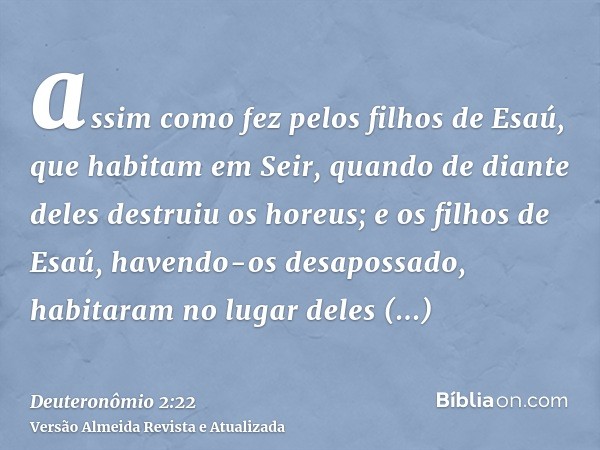 assim como fez pelos filhos de Esaú, que habitam em Seir, quando de diante deles destruiu os horeus; e os filhos de Esaú, havendo-os desapossado, habitaram no l