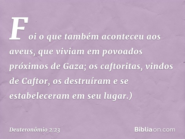 Foi o que também aconteceu aos aveus, que viviam em povoados próximos de Gaza; os caftoritas, vindos de Caftor, os destruíram e se estabeleceram em seu lugar.) 