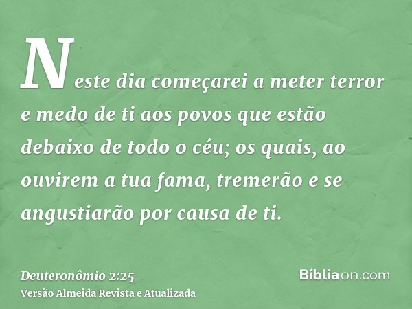 Neste dia começarei a meter terror e medo de ti aos povos que estão debaixo de todo o céu; os quais, ao ouvirem a tua fama, tremerão e se angustiarão por causa 