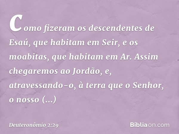 como fizeram os descendentes de Esaú, que habitam em Seir, e os moabitas, que habitam em Ar. Assim chegaremos ao Jordão, e, atravessando-o, à terra que o Senhor