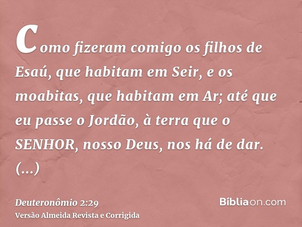 como fizeram comigo os filhos de Esaú, que habitam em Seir, e os moabitas, que habitam em Ar; até que eu passe o Jordão, à terra que o SENHOR, nosso Deus, nos h