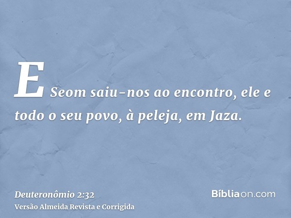 E Seom saiu-nos ao encontro, ele e todo o seu povo, à peleja, em Jaza.