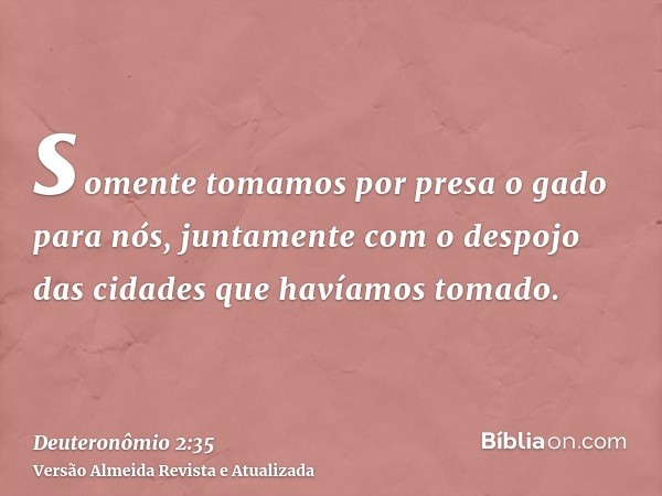 somente tomamos por presa o gado para nós, juntamente com o despojo das cidades que havíamos tomado.