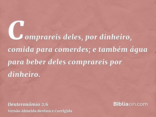 Comprareis deles, por dinheiro, comida para comerdes; e também água para beber deles comprareis por dinheiro.
