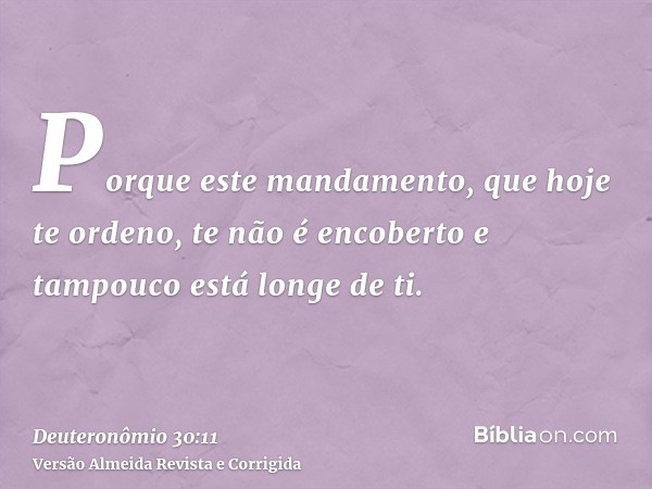 Porque este mandamento, que hoje te ordeno, te não é encoberto e tampouco está longe de ti.