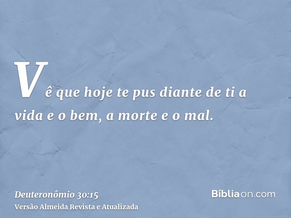 Vê que hoje te pus diante de ti a vida e o bem, a morte e o mal.