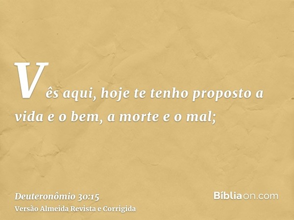 Vês aqui, hoje te tenho proposto a vida e o bem, a morte e o mal;