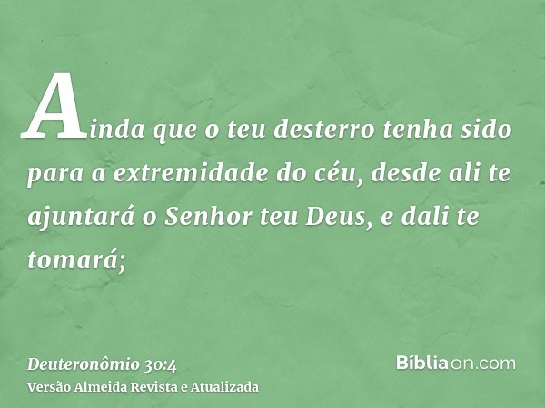 Ainda que o teu desterro tenha sido para a extremidade do céu, desde ali te ajuntará o Senhor teu Deus, e dali te tomará;