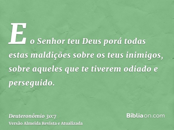 E o Senhor teu Deus porá todas estas maldições sobre os teus inimigos, sobre aqueles que te tiverem odiado e perseguido.