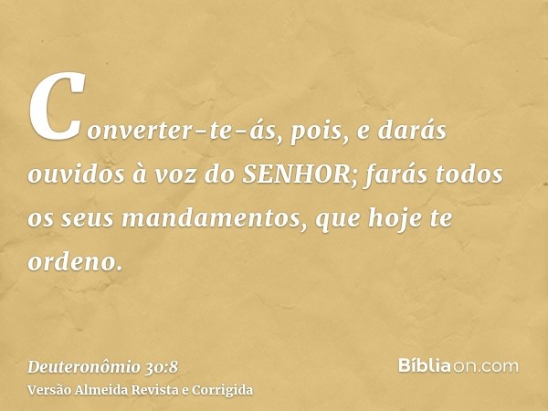 Converter-te-ás, pois, e darás ouvidos à voz do SENHOR; farás todos os seus mandamentos, que hoje te ordeno.