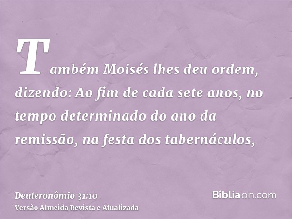 Também Moisés lhes deu ordem, dizendo: Ao fim de cada sete anos, no tempo determinado do ano da remissão, na festa dos tabernáculos,