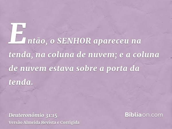 Então, o SENHOR apareceu na tenda, na coluna de nuvem; e a coluna de nuvem estava sobre a porta da tenda.