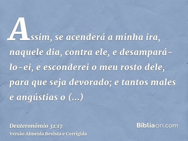 Assim, se acenderá a minha ira, naquele dia, contra ele, e desampará-lo-ei, e esconderei o meu rosto dele, para que seja devorado; e tantos males e angústias o 