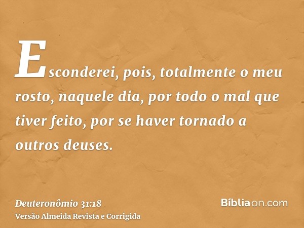 Esconderei, pois, totalmente o meu rosto, naquele dia, por todo o mal que tiver feito, por se haver tornado a outros deuses.