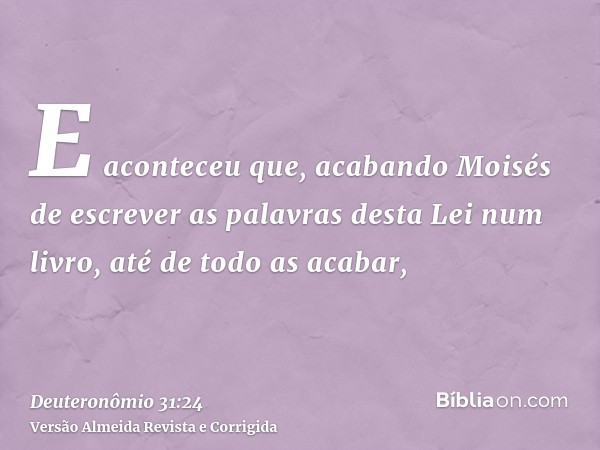 E aconteceu que, acabando Moisés de escrever as palavras desta Lei num livro, até de todo as acabar,