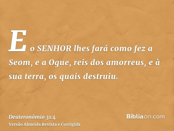 E o SENHOR lhes fará como fez a Seom, e a Ogue, reis dos amorreus, e à sua terra, os quais destruiu.