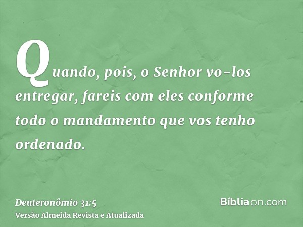 Quando, pois, o Senhor vo-los entregar, fareis com eles conforme todo o mandamento que vos tenho ordenado.