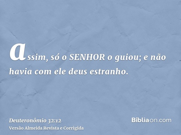 assim, só o SENHOR o guiou; e não havia com ele deus estranho.