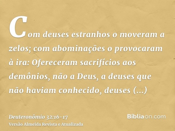 Com deuses estranhos o moveram a zelos; com abominações o provocaram à ira:Ofereceram sacrifícios aos demônios, não a Deus, a deuses que não haviam conhecido, d